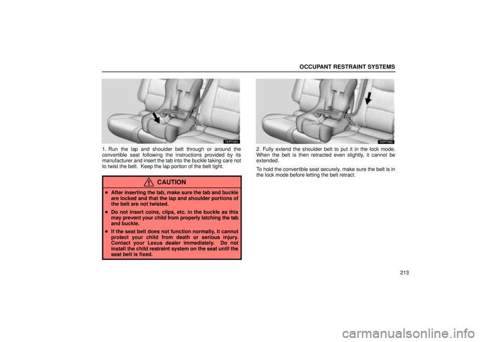 Lexus GX470 2005  Audio / LEXUS 2005 GX470 OWNERS MANUAL (OM60B11U) OCCUPANT RESTRAINT SYSTEMS
213
1. Run the lap and shoulder belt through or around the
convertible seat following the instructions provided by its
manufacturer and insert the tab into the buckle taking