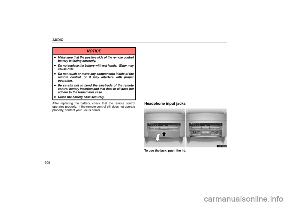 Lexus GX470 2005  Audio / LEXUS 2005 GX470 OWNERS MANUAL (OM60B11U) AUDIO
308
NOTICE
Make sure that the positive side of the remote control
battery is facing correctly.
Do not replace the battery with  wet hands.  Water may
cause rust.
Do not touch or move any comp