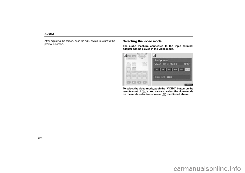 Lexus GX470 2005  Audio / LEXUS 2005 GX470 OWNERS MANUAL (OM60B11U) AUDIO
374After 
adjusting the screen, push the ªOKº switch to return to the
previous screen.
Selecting the video mode
The audio machine connected to the input terminal
adapter can be played in the v