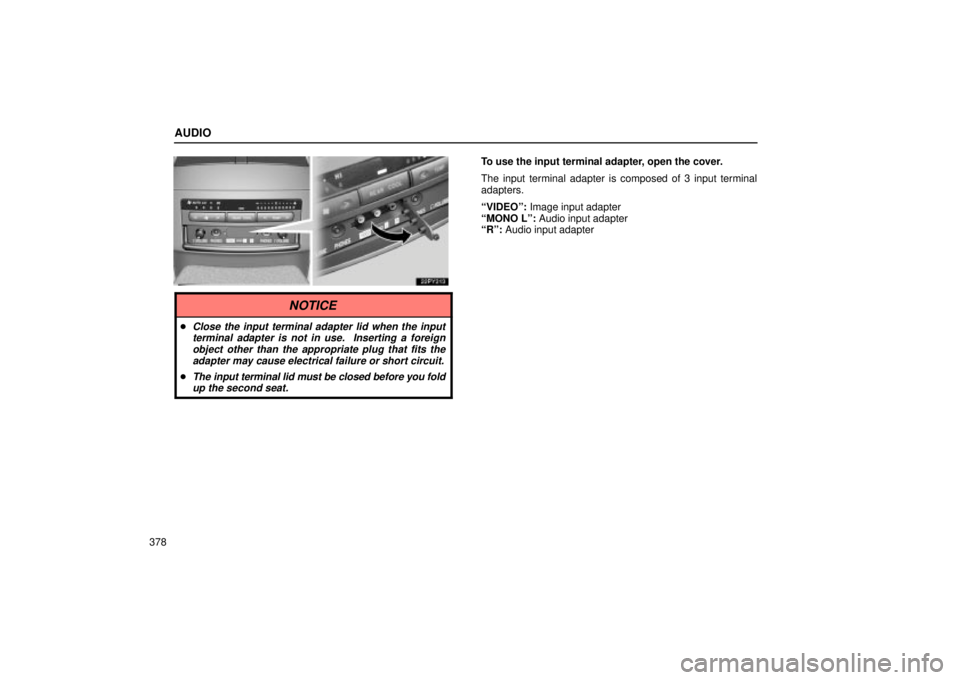 Lexus GX470 2005  Audio / LEXUS 2005 GX470 OWNERS MANUAL (OM60B11U) AUDIO
378
To use the input terminal adapter, open the cover.
The input terminal adapter is composed of 3 input terminal
adapters.
ªVIDEOº: Image input adapter
ªMONO Lº: Audio input adapter
ªRº: 