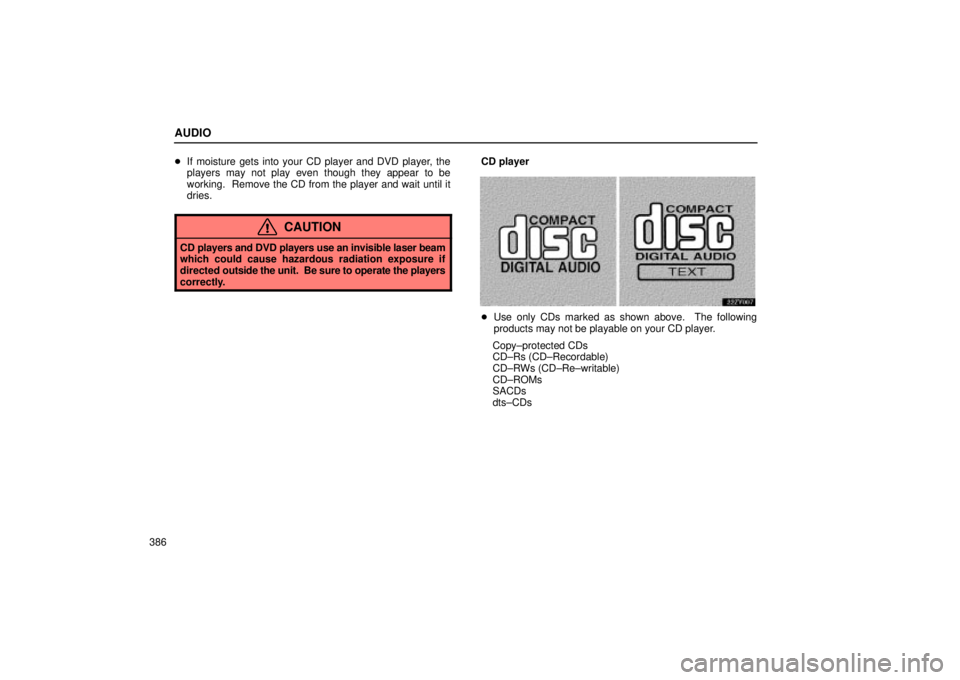 Lexus GX470 2005  Audio / LEXUS 2005 GX470 OWNERS MANUAL (OM60B11U) AUDIO
386
If moisture gets into your CD player and DVD player, the
players may not play even though they appear to be
working.  Remove the CD from the player and wait until it
dries.
CAUTION
CD playe