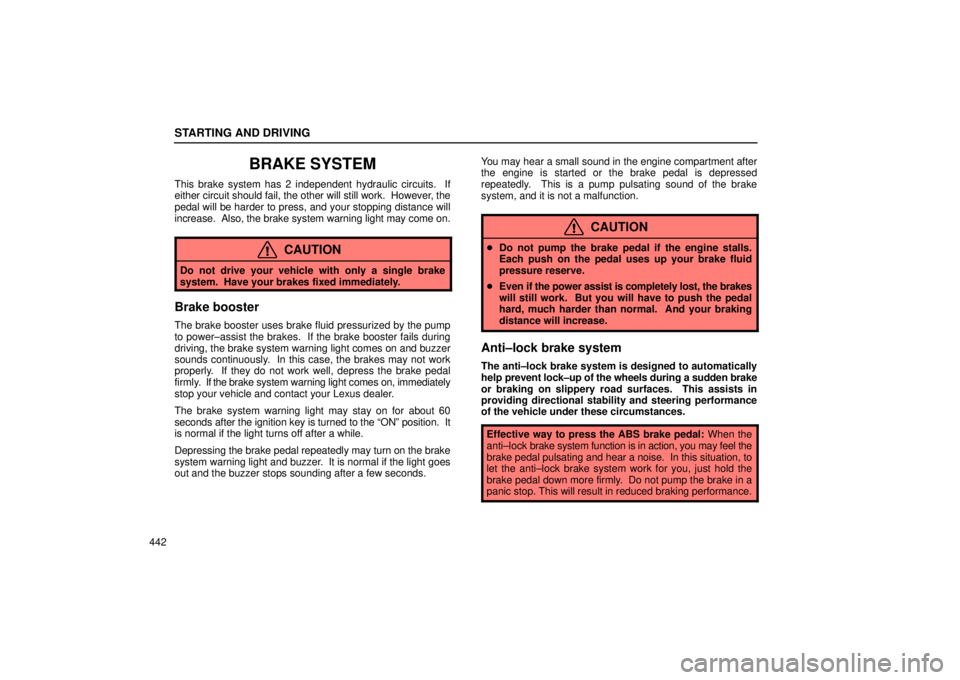 Lexus GX470 2005  Audio / LEXUS 2005 GX470 OWNERS MANUAL (OM60B11U) STARTING AND DRIVING
442
BRAKE SYSTEM
This brake system has 2 independent hydraulic circuits.  If
either circuit should fail, the other will still work.  However, the
pedal will be harder to press, an