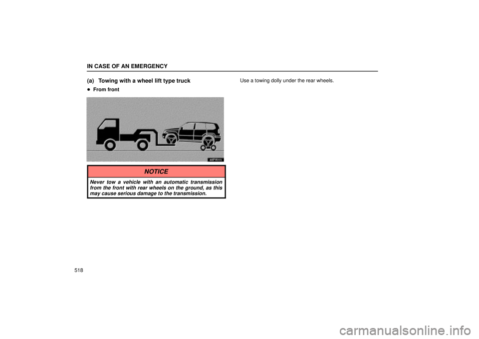 Lexus GX470 2005  Audio / LEXUS 2005 GX470 OWNERS MANUAL (OM60B11U) IN CASE OF AN EMERGENCY
518
(a) Towing with a wheel lift type truck
From front
Use a towing dolly under the rear wheels.
NOTICE
Never tow a vehicle with an automatic transmission
from the front with 