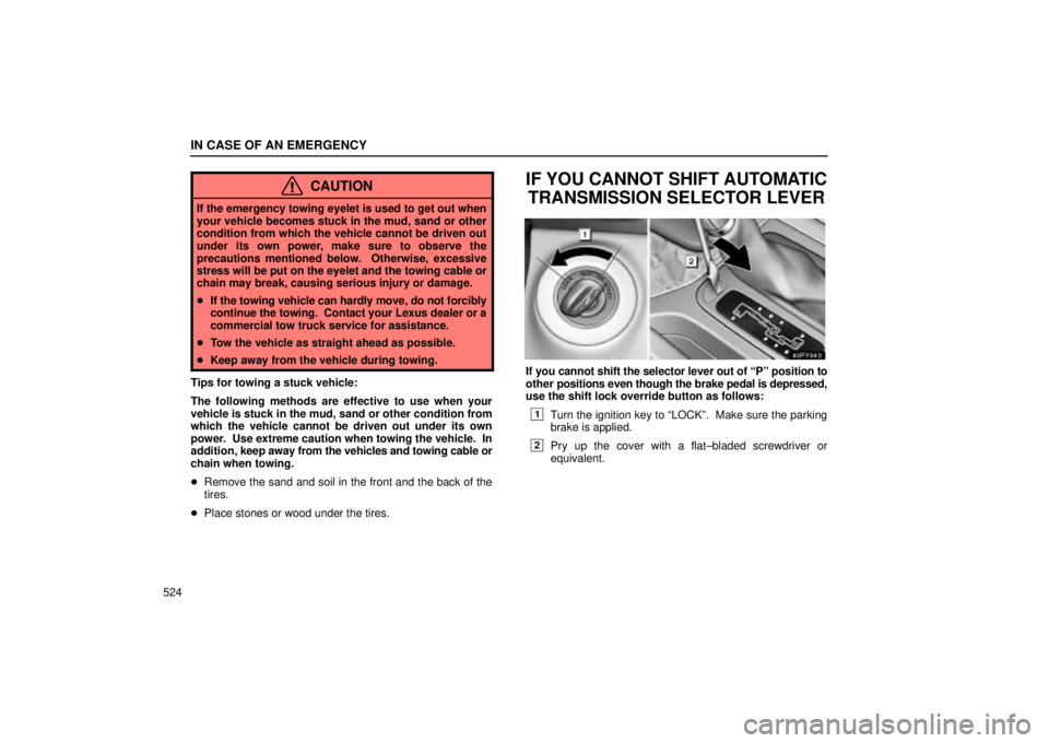 Lexus GX470 2005  Audio / LEXUS 2005 GX470 OWNERS MANUAL (OM60B11U) IN CASE OF AN EMERGENCY
524
CAUTION
If the emergency towing eyelet is used to get out when
your vehicle becomes stuck in the mud, sand or other
condition from which the vehicle cannot be driven out
un