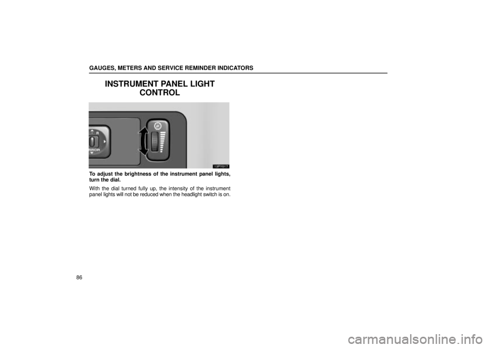 Lexus GX470 2005  Scheduled Maintenance Guide / LEXUS 2005 GX470  (OM60B11U) Workshop Manual GAUGES, METERS AND SERVICE REMINDER INDICATORS
86
INSTRUMENT PANEL LIGHTCONTROL
To adjust the brightness of the instrument panel lights,
turn the dial.
With the dial turned fully up, the intensity of 
