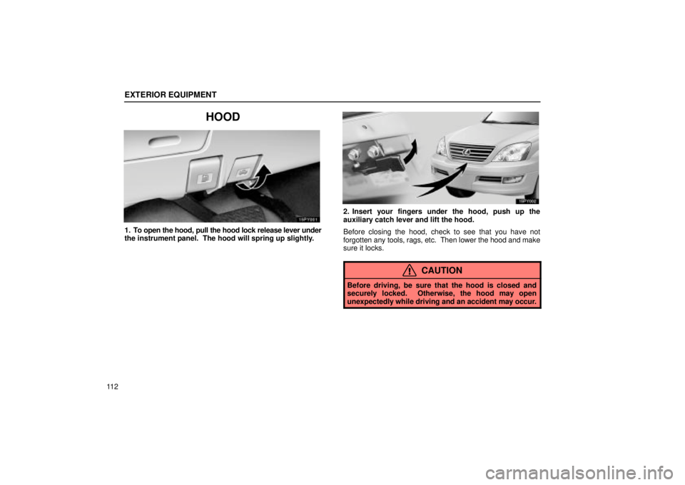 Lexus GX470 2005  Scheduled Maintenance Guide / LEXUS 2005 GX470  (OM60B11U) Repair Manual EXTERIOR EQUIPMENT
11 2
HOOD
1. To open the hood, pull the hood lock release lever under
the instrument panel.  The hood will spring up slightly.
2. Insert your fingers under the hood, push up the
aux