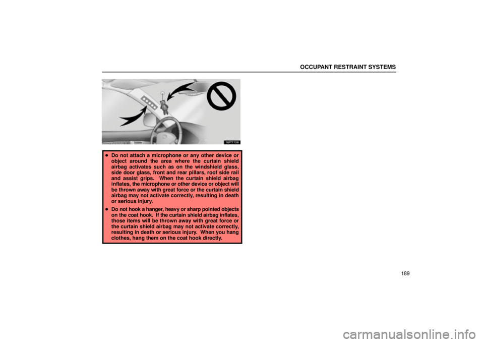 Lexus GX470 2005  Scheduled Maintenance Guide / LEXUS 2005 GX470 OWNERS MANUAL (OM60B11U) OCCUPANT RESTRAINT SYSTEMS
189
Do not attach a microphone or any other device or
object around the area where the curtain shield
airbag activates such as on the windshield glass,
side door glass, fro
