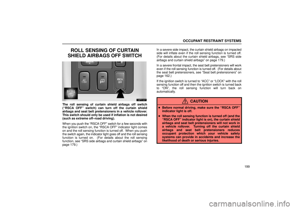 Lexus GX470 2005  Scheduled Maintenance Guide / LEXUS 2005 GX470  (OM60B11U) Manual Online OCCUPANT RESTRAINT SYSTEMS
199
ROLL SENSING OF CURTAIN
SHIELD AIRBAGS OFF SWITCH
The roll sensing of curtain shield airbags off switch
(ªRSCA OFFº switch) can turn off the curtain shield
airbags and