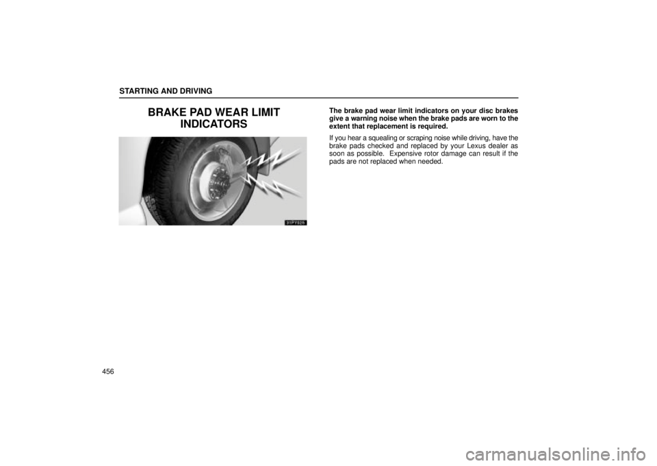 Lexus GX470 2005 Scheduled Maintenance Guide / LEXUS 2005 GX470 OWNERS MANUAL (OM60B11U) STARTING AND DRIVING
456
BRAKE PAD WEAR LIMITINDICATORSThe brake pad wear limit indicators on your disc brakes
give a warning noise when the brake pads are worn to the
extent that replacement is requi Lexus GX470 2005 Scheduled Maintenance Guide / LEXUS 2005 GX470 OWNERS MANUAL (OM60B11U) STARTING AND DRIVING
456
BRAKE PAD WEAR LIMITINDICATORSThe brake pad wear limit indicators on your disc brakes
give a warning noise when the brake pads are worn to the
extent that replacement is requi