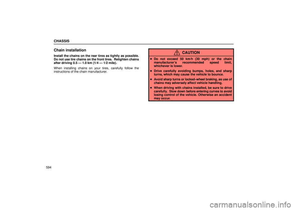 Lexus GX470 2005  Scheduled Maintenance Guide / LEXUS 2005 GX470  (OM60B11U) Owners Guide CHASSIS
594
Chain installation
Install the chains on the rear tires as tightly as possible.
Do not use tire chains on the front tires.  Retighten chains
after driving 0.5 Ð 1.0 km (1/4 Ð 1/2 mile).
