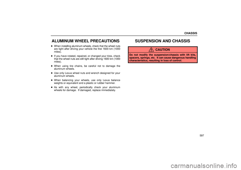 Lexus GX470 2005  Scheduled Maintenance Guide / LEXUS 2005 GX470  (OM60B11U) Owners Guide CHASSIS
597
ALUMINUM WHEEL PRECAUTIONS
When  installing aluminum wheels, check that the wheel nuts
are tight after driving your vehicle the first 1600 km (1000
miles).
 If you have rotated, repaired
