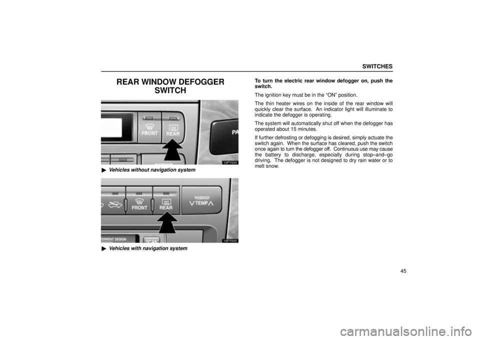 Lexus GX470 2005  Scheduled Maintenance Guide / LEXUS 2005 GX470 OWNERS MANUAL (OM60B11U) SWITCHES
45
REAR WINDOW DEFOGGERSWITCH
Vehicles without navigation system
Vehicles with navigation system
To turn the electric rear window defogger on, push the
switch.
The ignition key must be in t