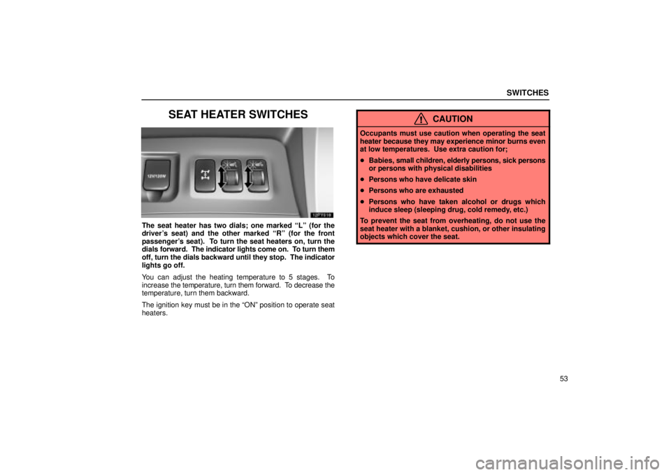 Lexus GX470 2005  Scheduled Maintenance Guide / LEXUS 2005 GX470 OWNERS MANUAL (OM60B11U) SWITCHES
53
SEAT HEATER SWITCHES
The seat heater has two dials; one marked ªLº (for the
drivers seat) and the other marked ªRº (for the front
passengers seat).  To turn the seat heaters on, turn