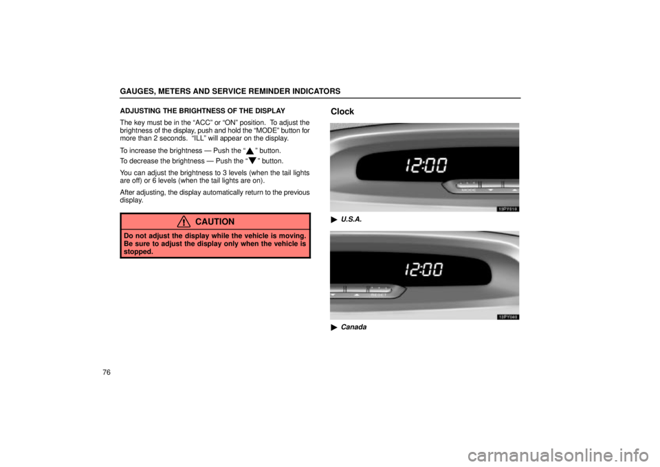 Lexus GX470 2005  Engine / LEXUS 2005 GX470 OWNERS MANUAL (OM60B11U) GAUGES, METERS AND SERVICE REMINDER INDICATORS
76ADJUSTING THE BRIGHTNESS OF THE DISPLAY
The key must be in the ªACCº or ªONº position.  To adjust the
brightness of the display, push and hold the 