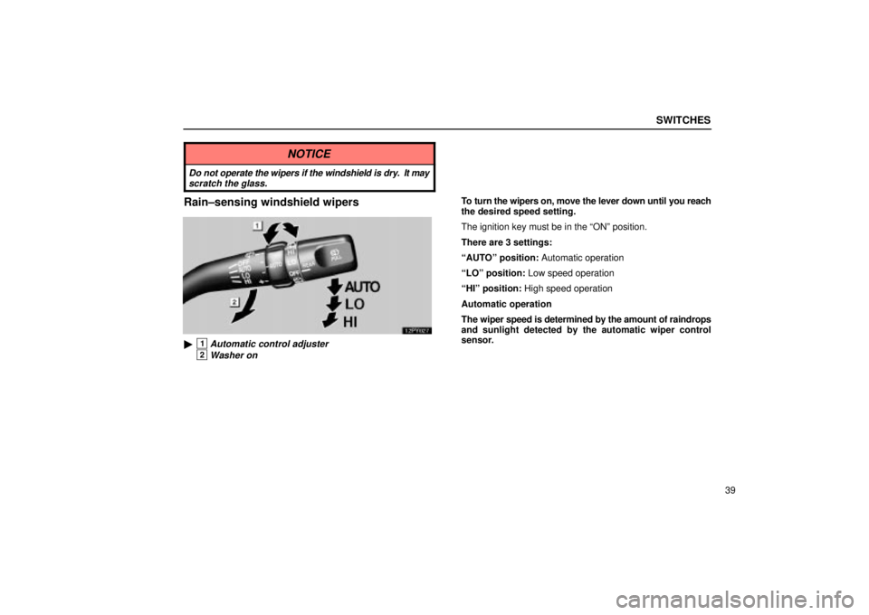 Lexus GX470 2005  Pictorial Index / LEXUS 2005 GX470 OWNERS MANUAL (OM60B11U) SWITCHES
39
NOTICE
Do not operate the wipers if the windshield is dry.  It mayscratch the glass.
Rain±sensing windshield wipers
1Automatic control adjuster
2Washer on
To turn the wipers on, move the