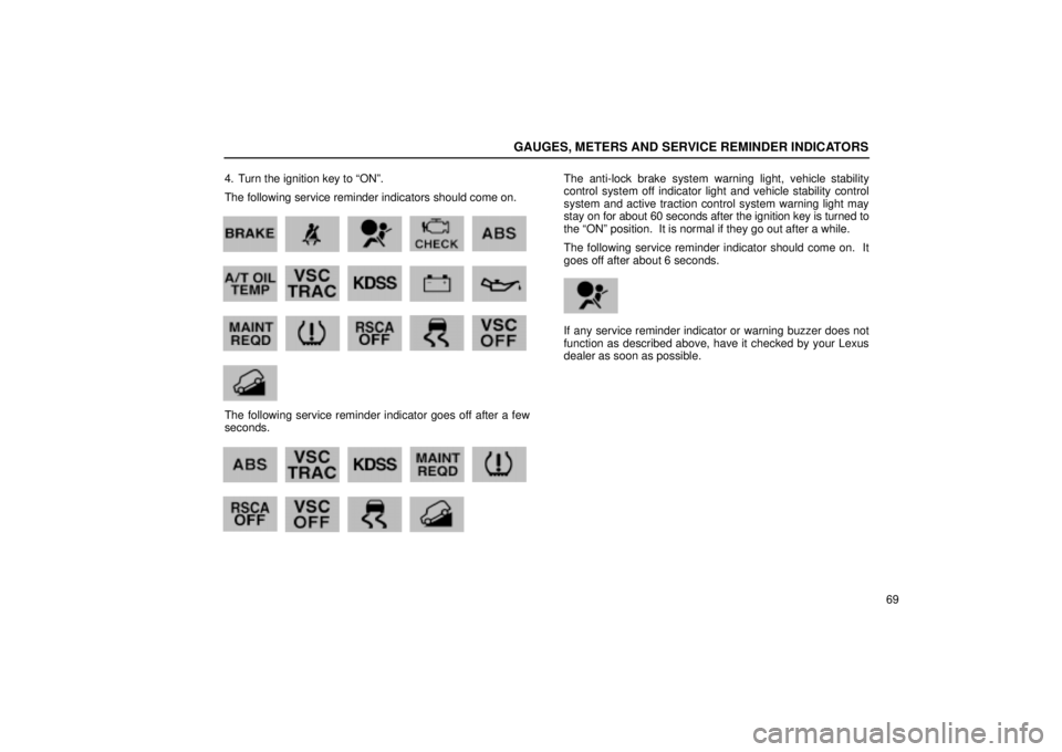 Lexus GX470 2004  Audio / LEXUS 2004 GX470 FROM NOV. 2003 THROUGH DEC. 2003 PROD.  (OM60A74U) Owners Guide GAUGES, METERS AND SERVICE REMINDER INDICATORS
69 4. Turn the ignition key to ONº.
The following service reminder indicators should come on.
            
   w72a         
            w73
The followi