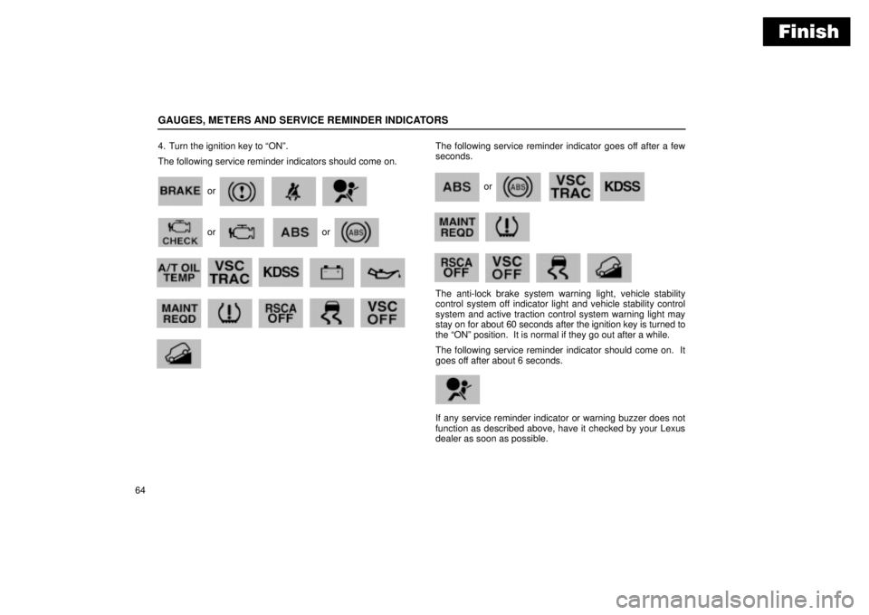 Lexus GX470 2004  Audio / LEXUS 2004 GX470 FROM JAN. 2004 THROUGH JUL. 2004 PROD. OWNERS MANUAL (OM60A87U) Finish
GAUGES, METERS AND SERVICE REMINDER INDICATORS
644. Turn the ignition key to ONº.
The following service reminder indicators should come on.
or
      
or   or
   w72a         
            w73
