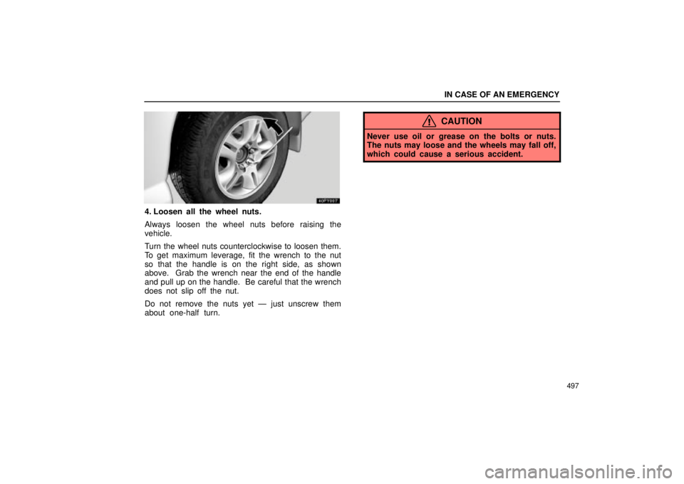 Lexus GX470 2004  Audio / LEXUS 2004 GX470 FROM AUG. 2004 THROUGH SEP. 2004 PROD. OWNERS MANUAL (OM60B55U) IN CASE OF AN EMERGENCY
497
4. Loosen all the wheel nuts.
Always loosen the wheel nuts before raising the
vehicle.
Turn the wheel nuts counterclockwise to loosen them.
To get maximum leverage, fit the