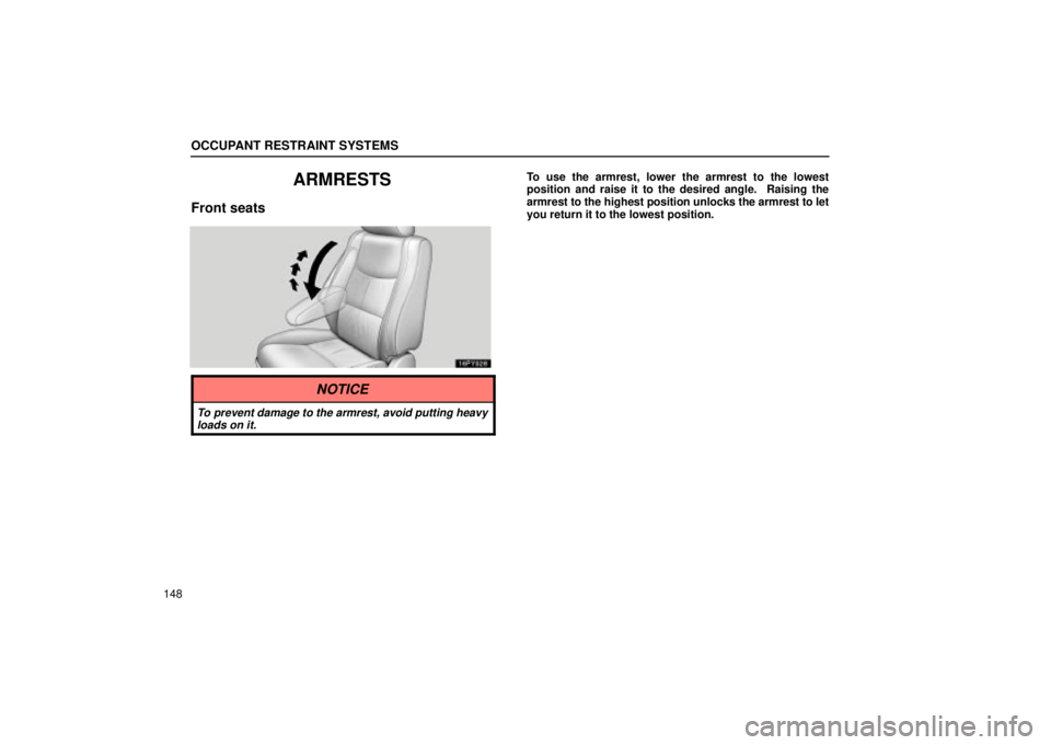 Lexus GX470 2004  Audio / OCCUPANT RESTRAINT SYSTEMS
148
ARMRESTS
Front seats
To use the armrest, lower the armrest to the lowest
position and raise it to the desired angle.  Raising the
armrest to the highest position unlocks