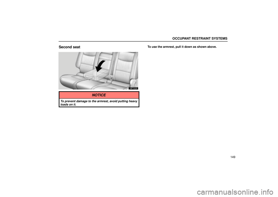 Lexus GX470 2004  Audio / OCCUPANT RESTRAINT SYSTEMS
149
Second seatTo use the armrest, pull it down as shown above.
NOTICE
To prevent damage to the armrest, avoid putting heavyloads on it. 