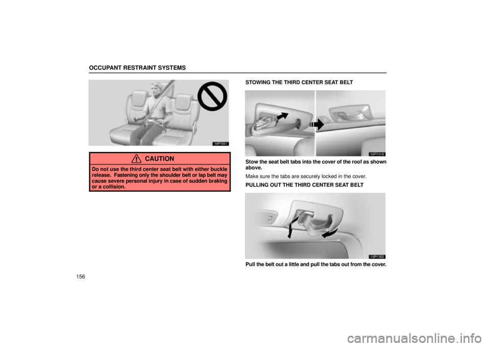 Lexus GX470 2004  Audio / OCCUPANT RESTRAINT SYSTEMS
156
CAUTION
Do not use the third center seat belt with either buckle
release.  Fastening only the shoulder belt or lap belt may
cause severe personal injury in case of sudde