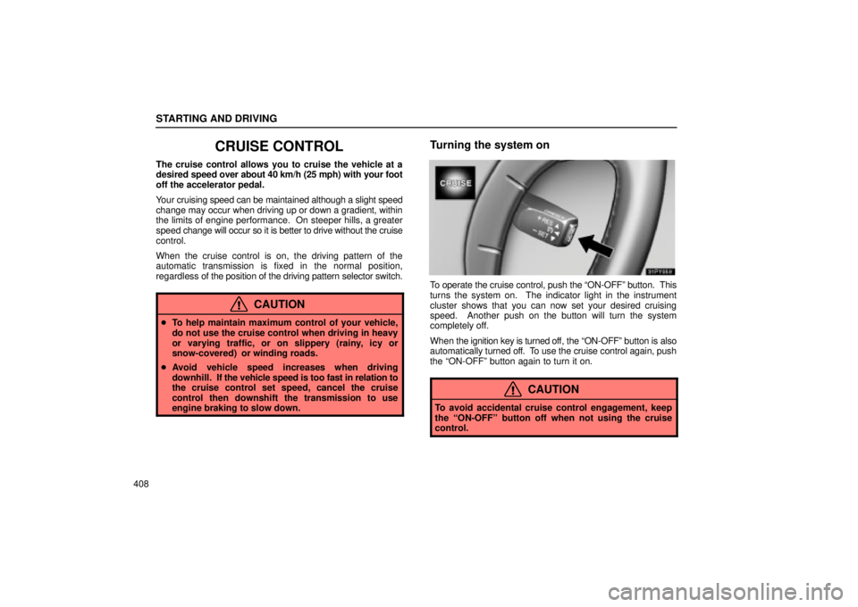 Lexus GX470 2004  Audio / STARTING AND DRIVING
408
CRUISE CONTROL
The cruise control allows you to cruise the vehicle at a
desired speed over about 40 km/h (25 mph) with your foot
off the accelerator pedal.
Your cruising speed