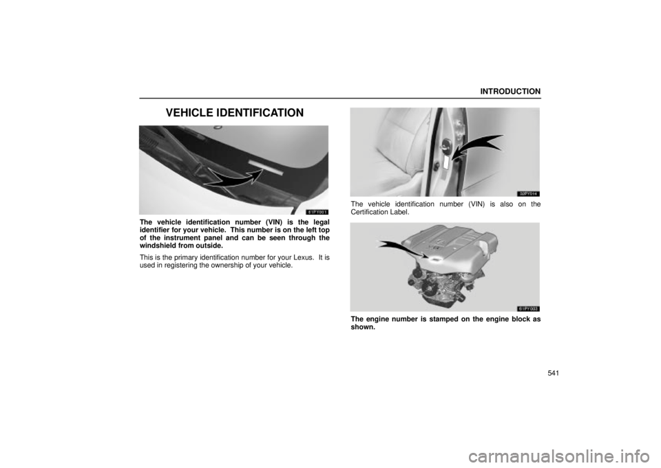 Lexus GX470 2004  Audio / INTRODUCTION
541
VEHICLE IDENTIFICATION
The vehicle identification number (VIN) is the legal
identifier for your vehicle.  This number is on the left top
of the instrument panel and can be seen throug