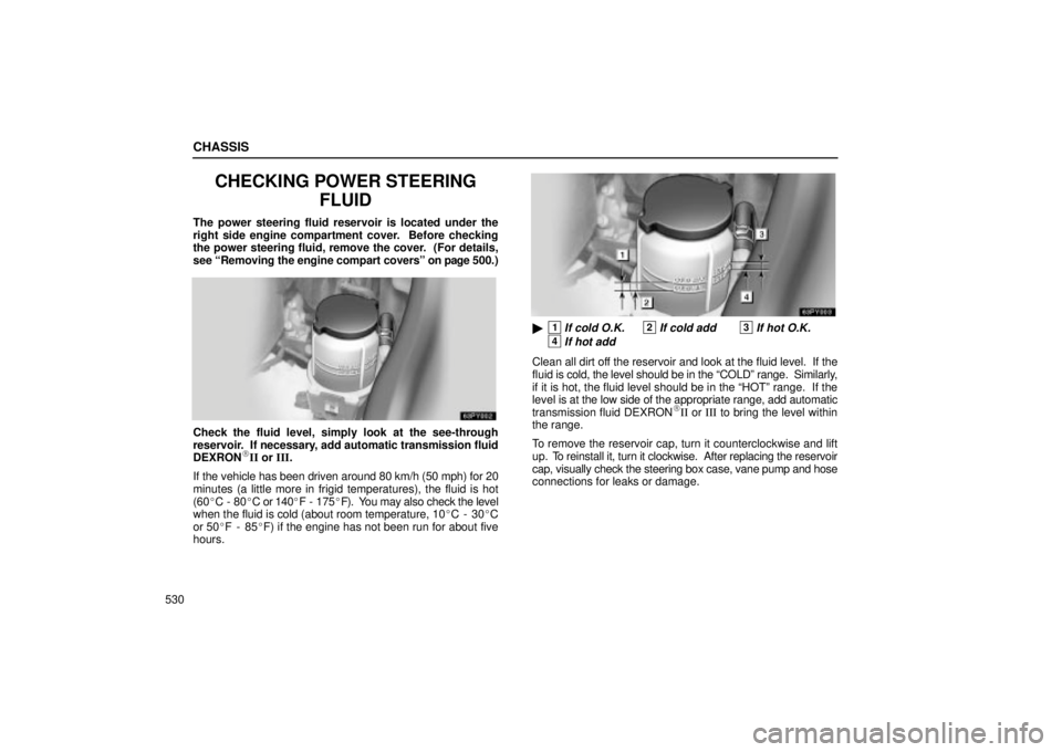 Lexus GX470 2004  Audio System / LEXUS 2004 GX470 THROUGH OCT. 2003 PROD. OWNERS MANUAL (OM60A46U) CHASSIS
530
CHECKING POWER STEERING
FLUID
The power steering fluid reservoir is located under the
right side engine compartment cover.  Before checking
the power steering fluid, remove the cover.  (Fo
