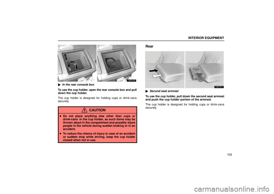 Lexus GX470 2004  Audio System / LEXUS 2004 GX470 FROM AUG. 2004 THROUGH SEP. 2004 PROD.  (OM60B55U) User Guide INTERIOR EQUIPMENT
103
In the rear console box
To use the cup holder, open the rear console box and pull
down the cup holder.
The cup holder is designed for holding cups or drink-cans
securely.
CAUTI