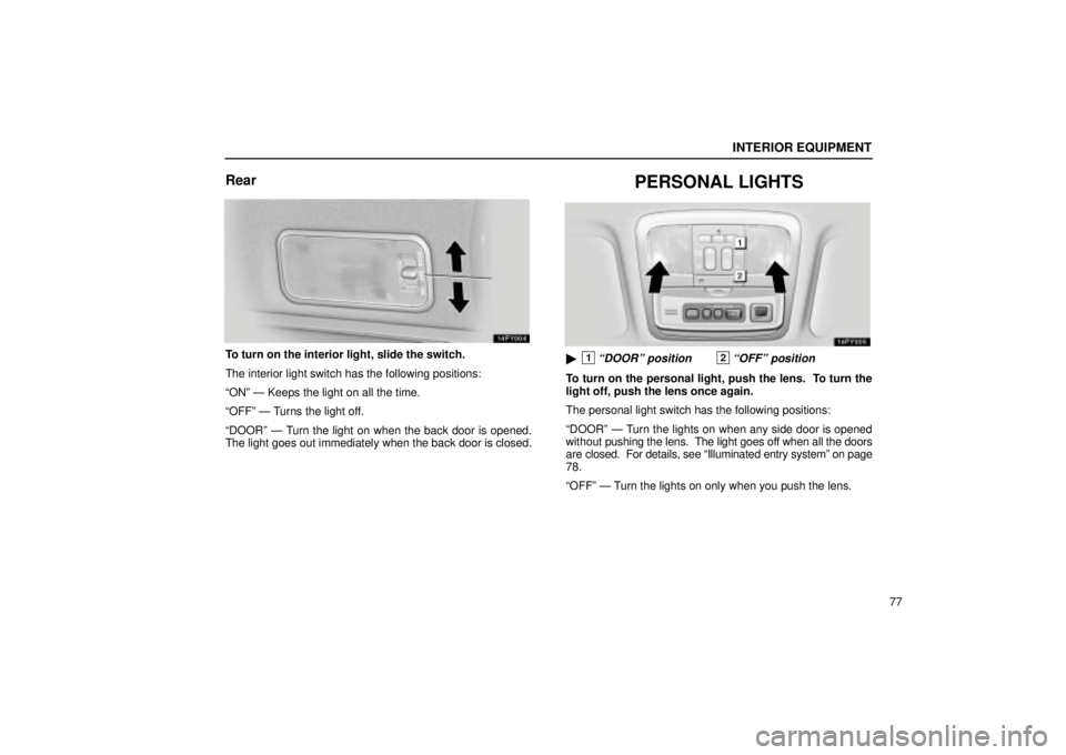 Lexus GX470 2004  Engine / LEXUS 2004 GX470 THROUGH OCT. 2003 PROD.  (OM60A46U) Owners Guide INTERIOR EQUIPMENT
77
Rear
To turn on the interior light, slide the switch.
The interior light switch has the following positions:
ONº Ð Keeps the light on all the time.
OFFº Ð Turns the light o