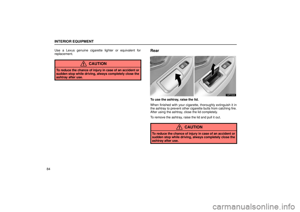 Lexus GX470 2004  Engine / LEXUS 2004 GX470 FROM NOV. 2003 THROUGH DEC. 2003 PROD. OWNERS MANUAL (OM60A74U) INTERIOR EQUIPMENT
84Use a Lexus genuine cigarette lighter or equivalent for
replacement.
CAUTION
To reduce the chance of injury in case of an accident or
sudden stop while driving, always completely 