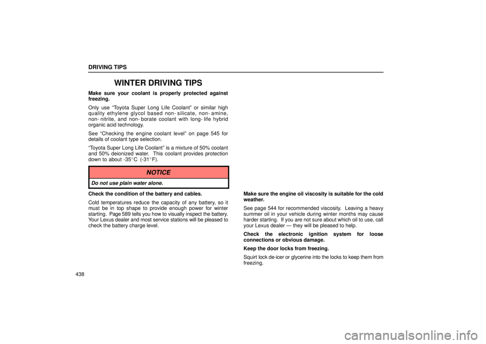 Lexus GX470 2004  Pictorial Index / LEXUS 2004 GX470 FROM NOV. 2003 THROUGH DEC. 2003 PROD. OWNERS MANUAL (OM60A74U) DRIVING TIPS
438
WINTER DRIVING TIPS
Make sure your coolant is properly protected against
freezing.
Only use Toyota Super Long Life Coolantº or similar high
quality ethylene glycol based non- silica