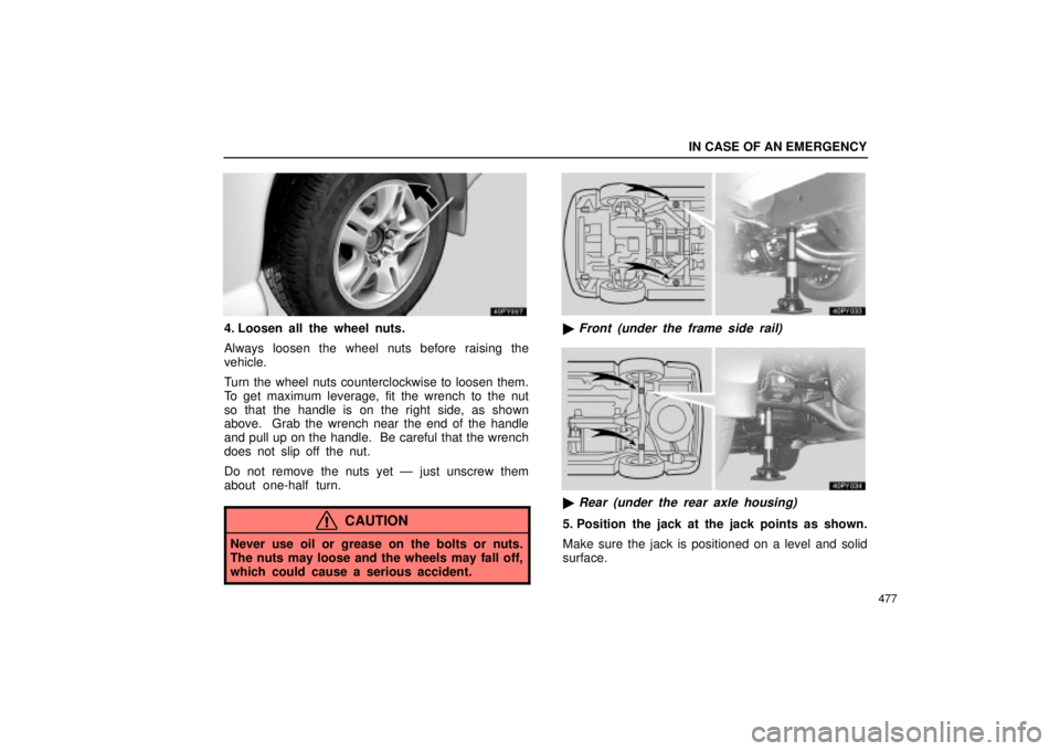 Lexus GX470 2004  Pictorial Index / LEXUS 2004 GX470 FROM NOV. 2003 THROUGH DEC. 2003 PROD. OWNERS MANUAL (OM60A74U) IN CASE OF AN EMERGENCY
477
4. Loosen all the wheel nuts.
Always loosen the wheel nuts before raising the
vehicle.
Turn the wheel nuts counterclockwise to loosen them.
To get maximum leverage, fit the