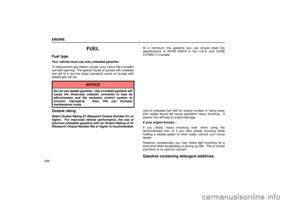 Lexus GX470 2004  Pictorial Index / LEXUS 2004 GX470 FROM NOV. 2003 THROUGH DEC. 2003 PROD. OWNERS MANUAL (OM60A74U) ENGINE
536
FUEL
Fuel type
Your vehicle must use only unleaded gasoline.
To help prevent gas station mixups, your Lexus has a smaller
fuel tank opening.  The special nozzle on pumps with unleaded
fuel 