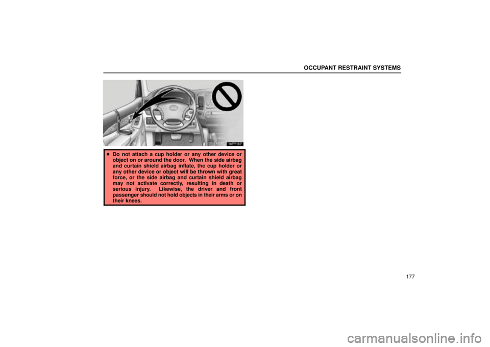 Lexus GX470 2004  Pictorial Index / LEXUS 2004 GX470 FROM JAN. 2004 THROUGH JUL. 2004 PROD. OWNERS MANUAL (OM60A87U) OCCUPANT RESTRAINT SYSTEMS
177
Do not attach a cup holder or any other device or
object on or around the door.  When the side airbag
and curtain shield airbag inflate, the cup holder or
any other dev