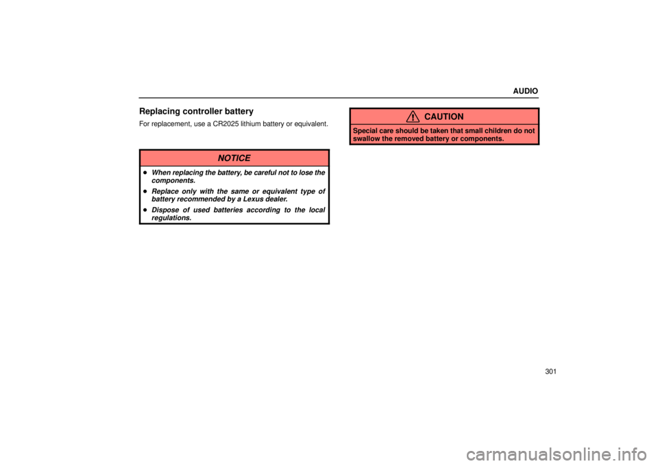 Lexus GX470 2004  Pictorial Index / LEXUS 2004 GX470 FROM AUG. 2004 THROUGH SEP. 2004 PROD. OWNERS MANUAL (OM60B55U) AUDIO
301
Replacing controller battery
For replacement, use a CR2025 lithium battery or equivalent.CAUTION
Special care should be taken that small children do not
swallow the removed battery or compon