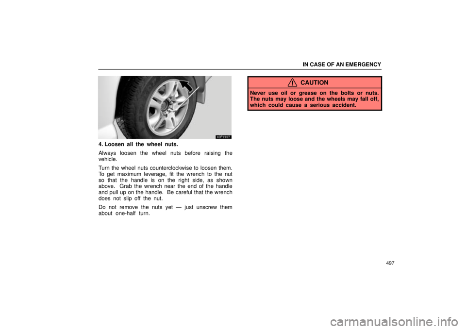 Lexus GX470 2004  Pictorial Index / LEXUS 2004 GX470 FROM AUG. 2004 THROUGH SEP. 2004 PROD. OWNERS MANUAL (OM60B55U) IN CASE OF AN EMERGENCY
497
4. Loosen all the wheel nuts.
Always loosen the wheel nuts before raising the
vehicle.
Turn the wheel nuts counterclockwise to loosen them.
To get maximum leverage, fit the