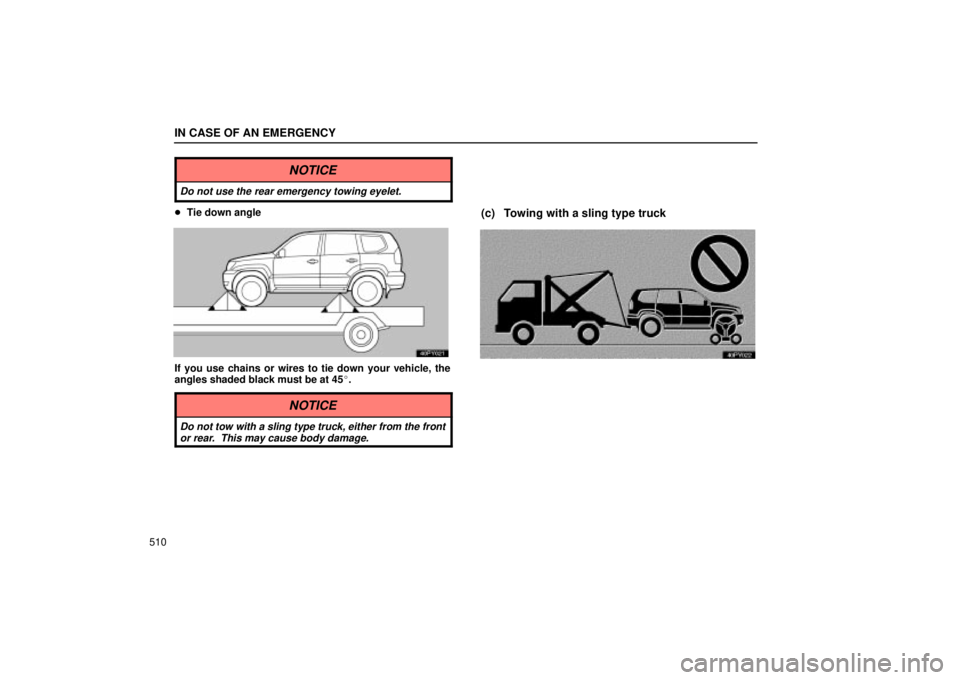 Lexus GX470 2004  Pictorial Index / LEXUS 2004 GX470 FROM AUG. 2004 THROUGH SEP. 2004 PROD. OWNERS MANUAL (OM60B55U) IN CASE OF AN EMERGENCY
510
NOTICE
Do not use the rear emergency towing eyelet.
Tie down angle
If you use chains or wires to tie down your vehicle, the
angles shaded black must be at 45.
(c) Towing 