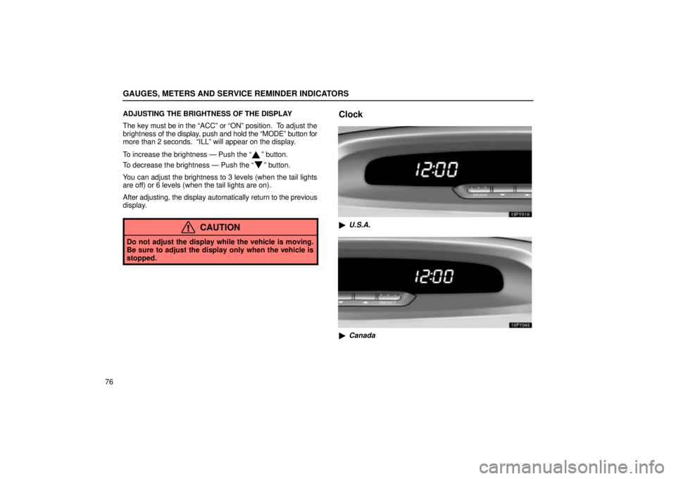 Lexus GX470 2004  Pictorial Index / LEXUS 2004 GX470 FROM AUG. 2004 THROUGH SEP. 2004 PROD. OWNERS MANUAL (OM60B55U) GAUGES, METERS AND SERVICE REMINDER INDICATORS
76ADJUSTING THE BRIGHTNESS OF THE DISPLAY
The key must be in the ACCº or ONº position.  To adjust the
brightness of the display, push and hold the M