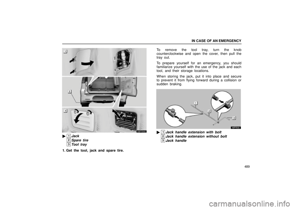 Lexus GX470 2004  Pictorial Index / LEXUS 2004 GX470 FROM SEP. 2004 PROD. OWNERS MANUAL (OM60B57U) IN CASE OF AN EMERGENCY
489
40PY040
1Jack
2Spare tire
3Tool tray
1. Get the tool, jack and spare tire.To remove the tool tray, turn the knob
counterclockwise and open the cover, then pull the
tray ou