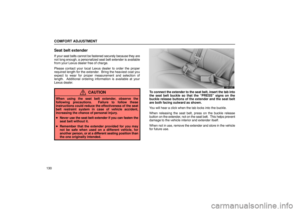 Lexus GX470 2003  Audio / LEXUS 2003 GX470 OWNERS MANUAL (OM60979U) COMFORT ADJUSTMENT
130
Seat belt extender
If your seat belts cannot be fastened securely because they are
not long enough, a personalized seat belt extender is available
from your Lexus dealer free of