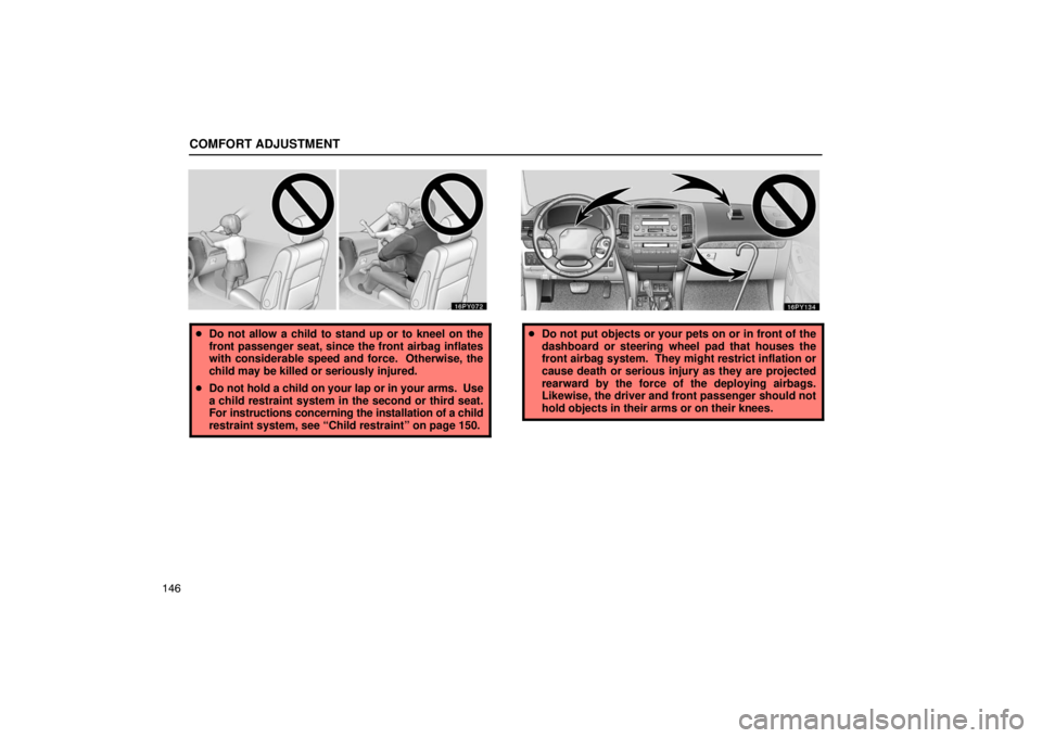 Lexus GX470 2003  Audio / LEXUS 2003 GX470 OWNERS MANUAL (OM60979U) COMFORT ADJUSTMENT
146
Do not allow a child to stand up or to kneel on the
front passenger seat, since the front airbag inflates
with considerable speed and force.  Otherwise, the
child may be killed
