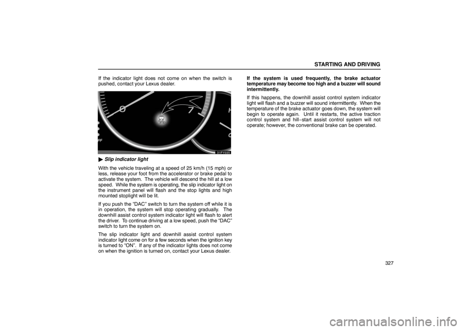 Lexus GX470 2003  Audio / LEXUS 2003 GX470  (OM60979U) User Guide STARTING AND DRIVING
327
If the indicator light does not come on when the switch is
pushed, contact your Lexus dealer.

 Slip indicator light
With the vehicle traveling at a speed of 25 km/h (15 mph)