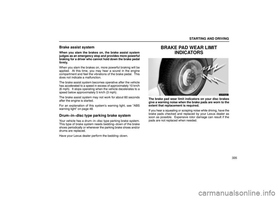 Lexus GX470 2003  Audio / LEXUS 2003 GX470 OWNERS MANUAL (OM60979U) STARTING AND DRIVING
335
Brake assist system
When you slam the brakes on, the brake assist system
judges as an emergency stop and provides more powerful
braking for a driver who cannot hold down the b