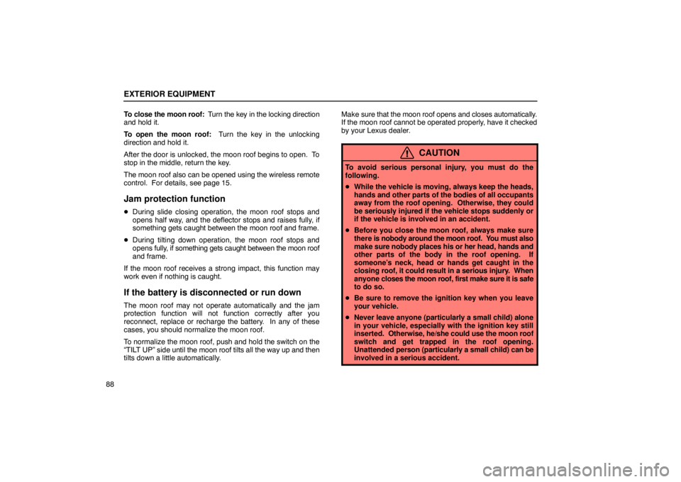 Lexus GX470 2003  Audio / LEXUS 2003 GX470 OWNERS MANUAL (OM60A45U) EXTERIOR EQUIPMENT
88To close the moon roof:
  Turn the key in the locking direction
and hold it.
To open the moon roof:  Turn the key in the unlocking
direction and hold it.
After the door is unlocke