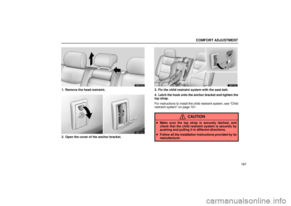 Lexus GX470 2003  Audio / LEXUS 2003 GX470 OWNERS MANUAL (OM60A45U) COMFORT ADJUSTMENT
167
1. Remove the head restraint.
2. Open the cover of the anchor bracket.
3. Fix the child restraint system with the seat belt.
4. Latch the hook onto the anchor bracket and tighte