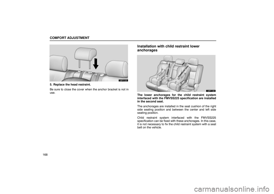 Lexus GX470 2003  Audio / LEXUS 2003 GX470 OWNERS MANUAL (OM60A45U) COMFORT ADJUSTMENT
168
5. Replace the head restraint.
Be sure to close the cover when the anchor bracket is not in
use.
Installation with child restraint lower
anchorages
The lower anchorages for the 