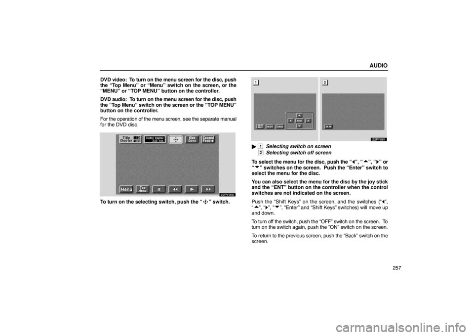Lexus GX470 2003  Audio / LEXUS 2003 GX470  (OM60A45U) Repair Manual AUDIO
257
DVD video:  To turn on 
the menu screen for the disc, push
the “Top Menu” or “Menu” switch on the screen, or the
“MENU” or “TOP MENU” button on the controller.
DVD audio:  To