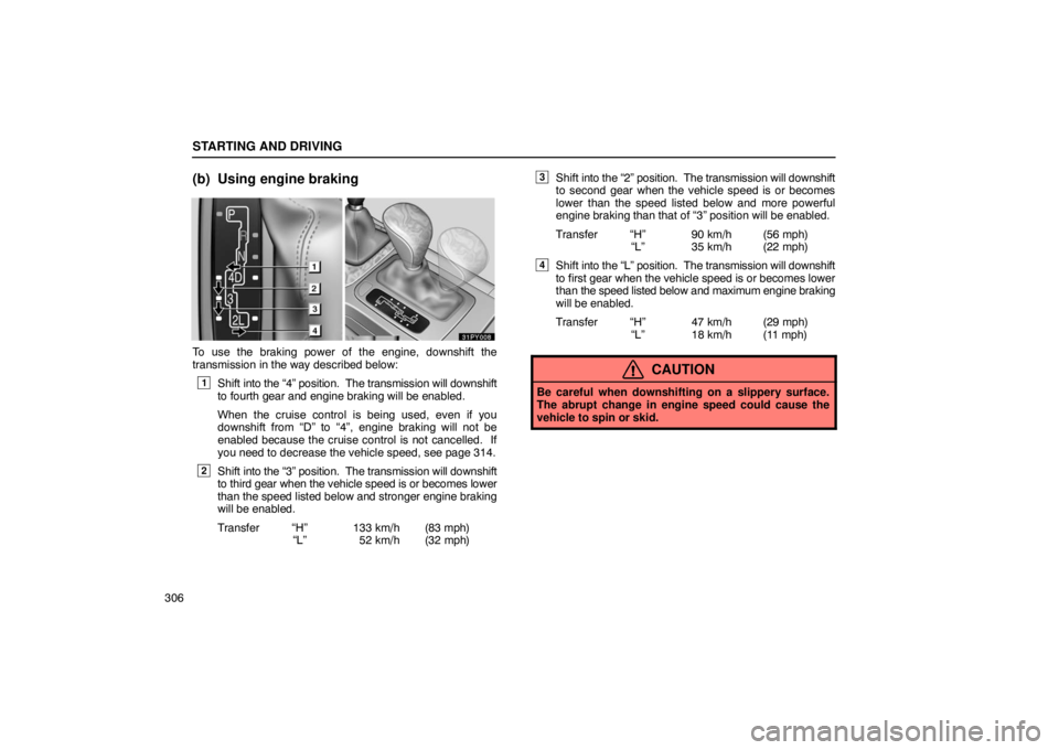 Lexus GX470 2003  Audio / LEXUS 2003 GX470  (OM60A45U) Workshop Manual STARTING AND DRIVING
306
(b) Using engine braking
To use the braking power of the engine, downshift the
transmission in the way described below:
1Shift into the “4” position.  The transmission wil