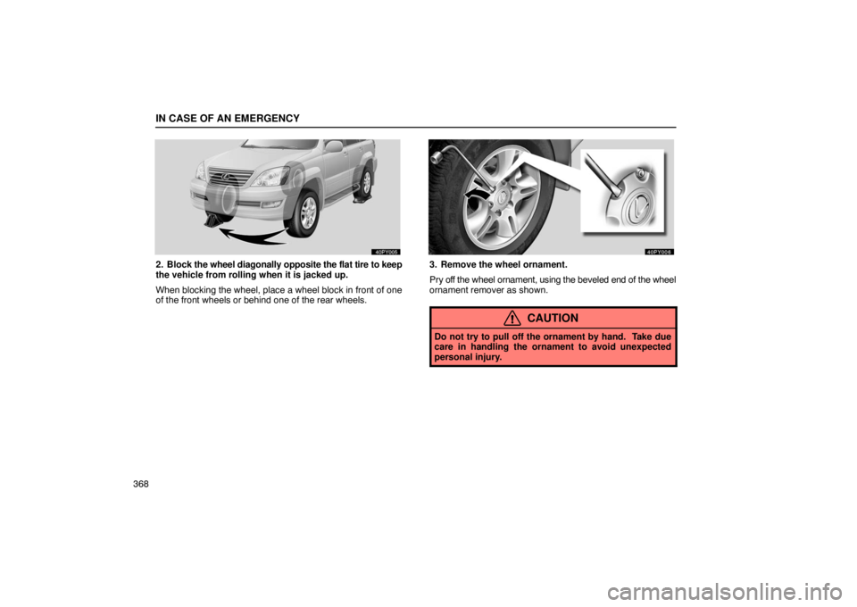 Lexus GX470 2003  Audio / LEXUS 2003 GX470 OWNERS MANUAL (OM60A45U) IN CASE OF AN EMERGENCY
368
2. Block the wheel diagonally opposite the flat tire to keep
the vehicle from rolling when it is jacked up.
When blocking the wheel, place a wheel block in front of one
of 